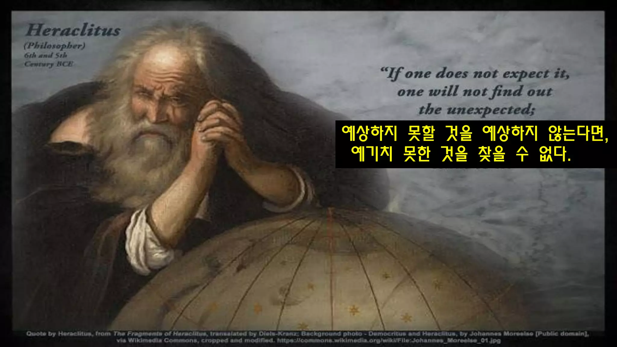 예상하지 못할 것을 예상하지 않는다면,
예기치 못한 것을 찾을 수 없다.
 