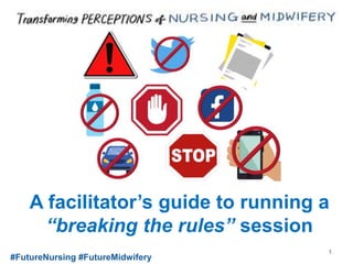 A facilitator’s guide to running a
“breaking the rules” session
#FutureNursing #FutureMidwifery
1
 