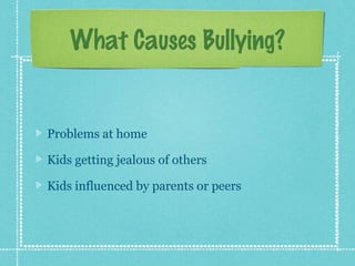What Causes Bullying?


Problems at home

Kids getting jealous of others

Kids influenced by parents or peers
 