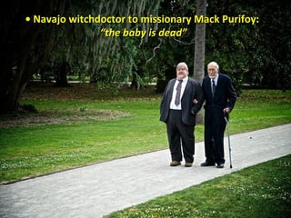 •• Navajo witchdoctor to missionary Mack Purifoy:Navajo witchdoctor to missionary Mack Purifoy:
““the baby is dead”the baby is dead”
 