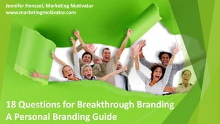 18 Questions for Breakthrough Branding
A Personal Branding Guide
Jennifer Henczel, Marketing Motivator
www.marketingmotivator.com
 