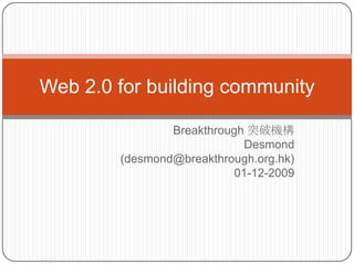 Breakthrough 突破機構 Desmond  (desmond@breakthrough.org.hk) 01-12-2009 Web 2.0 for building community 