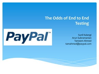The Odds of End to End
               Testing

                    Sunil Kalangi
               Arun Subramanian
                 Tameem Ahmed
          tamahmed@paypal.com
 