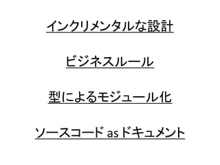 インクリメンタルな設計
ビジネスルール
型によるモジュール化
ソースコード as ドキュメント
 