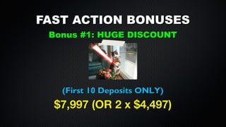 FAST ACTION BONUSES
Bonus #1: HUGE DISCOUNT

(First 10 Deposits ONLY)

$7,997 (OR 2 x $4,497)

 