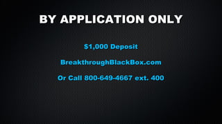 BY APPLICATION ONLY
$1,000 Deposit
BreakthroughBlackBox.com
Or Call 800-649-4667 ext. 400

 