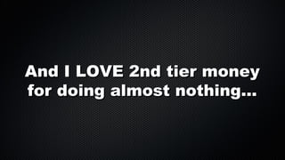 And I LOVE 2nd tier money
for doing almost nothing...

 