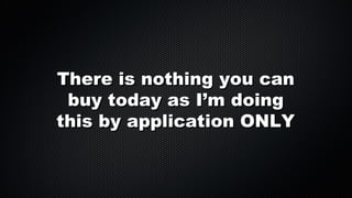 There is nothing you can
buy today as I’m doing
this by application ONLY

 