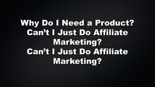 Why Do I Need a Product?
Can’t I Just Do Affiliate
Marketing?
Can’t I Just Do Affiliate
Marketing?

 
