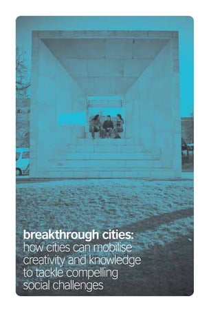 breakthrough cities:
how cities can mobilise
creativity and knowledge
to tackle compelling
social challenges
 