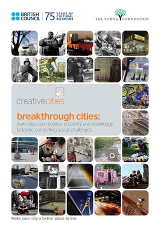 breakthrough cities:
   how cities can mobilise creativity and knowledge
   to tackle compelling social challenges




Make your city a better place to live
 