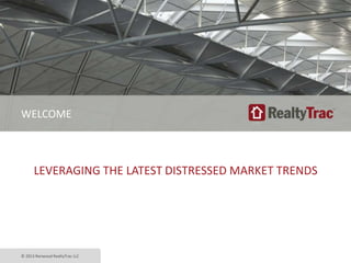 LEVERAGING THE LATEST DISTRESSED MARKET TRENDS
© 2013 Renwood RealtyTrac LLC
WELCOME
 