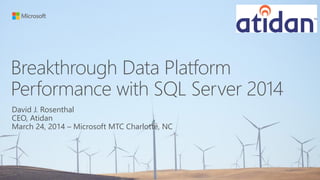 Breakthrough Data Platform
Performance with SQL Server 2014
David J. Rosenthal
CEO, Atidan
March 24, 2014 – Microsoft MTC Charlotte, NC
 