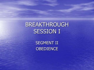 BREAKTHROUGH
  SESSION I
  SEGMENT II
  OBEDIENCE
 