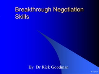 5/7/2015
1
Breakthrough Negotiation
Skills
By Dr Rick Goodman
 