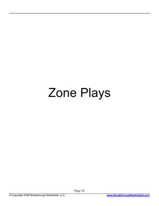 Zone Plays




                                                 Page 38
© Copyright 2008 Breakthrough Basketball, LLC.             www.BreakthroughBasketball.com
 