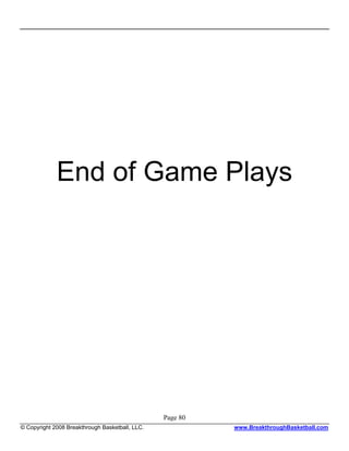 End of Game Plays




                                                 Page 80
© Copyright 2008 Breakthrough Basketball, LLC.             www.BreakthroughBasketball.com
 