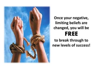Once your negative,
limiting beliefs are
changed, you will be
FREE
to break through to
new levels of success!
 