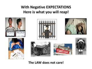 With Negative EXPECTATIONS
Here is what you will reap!
The LAW does not care!
 
