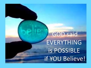 GOD said
EVERYTHING
is POSSIBLE
if YOU Believe!
 