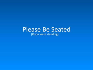 Please Be Seated
(If you were standing)
 