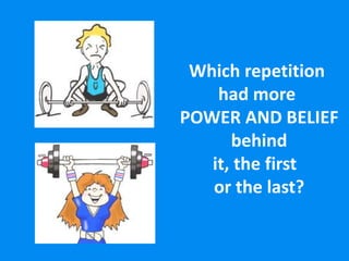 Which repetition
had more
POWER AND BELIEF
behind
it, the first
or the last?
 