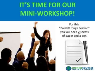 IT’S TIME FOR OUR
MINI-WORKSHOP!
For this
“Breakthrough Session”
you will need 2 sheets
of paper and a pen.
 