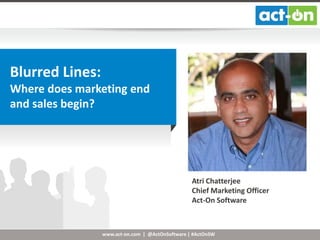 Blurred Lines:
Where does marketing end
and sales begin?

Atri Chatterjee
Chief Marketing Officer
Act-On Software

www.act-on.com | @ActOnSoftware | #ActOnSW

 
