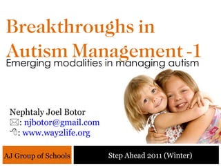 Breakthroughs in Autism Management -1 ,[object Object],[object Object],[object Object],Emerging modalities in managing autism Step Ahead 2011 (Winter) AJ Group of Schools 