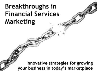Breakthroughs in  Financial Services  Marketing Innovative strategies for growing your business in today’s marketplace 