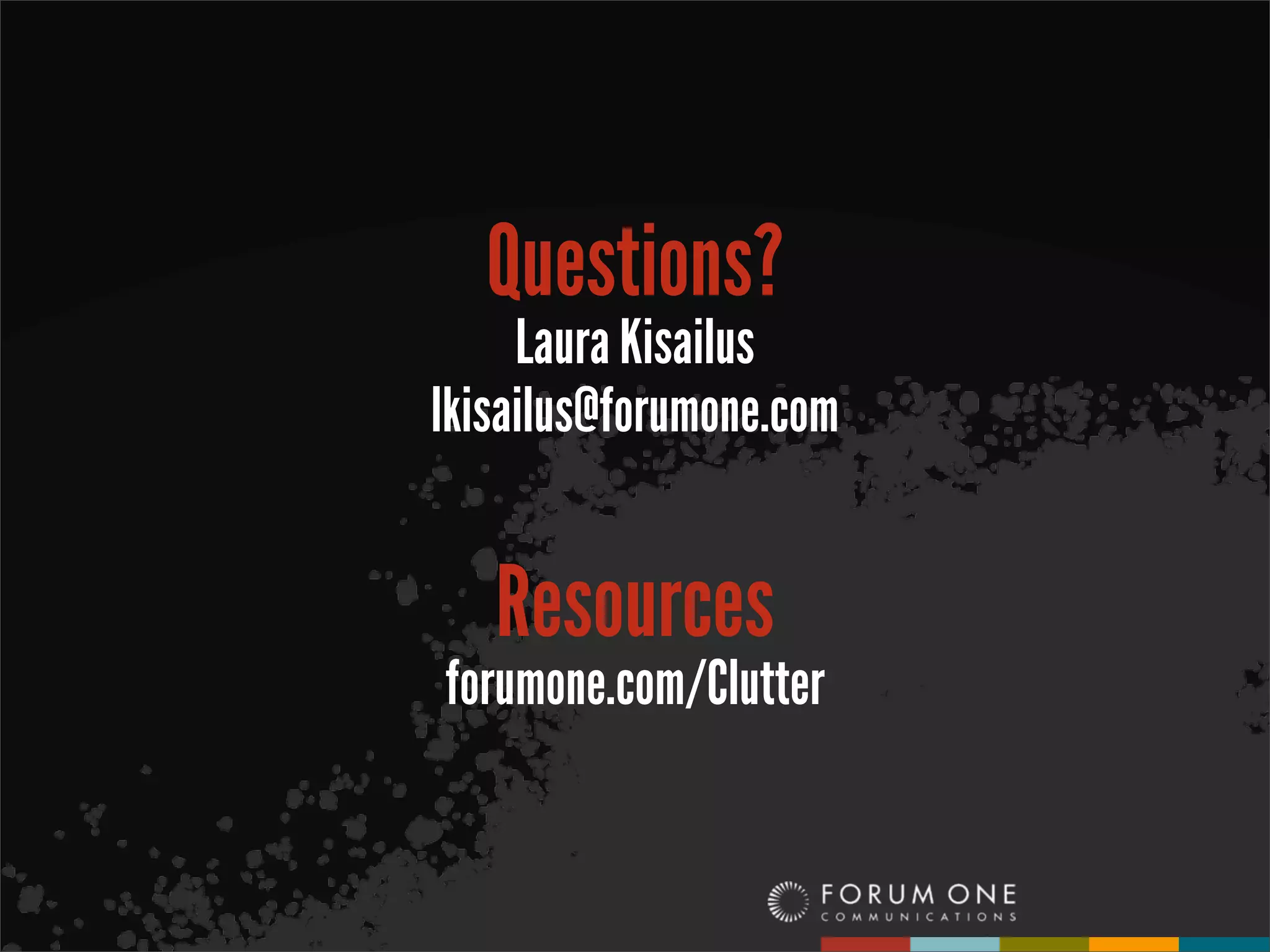 Questions?
     Laura Kisailus
lkisailus@forumone.com


   Resources
forumone.com/Clutter
 
