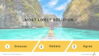 1 2
Copyright © 2017 Rhythm Systems, Inc. rhythmsystems.com
3
MOST LIKELY SOLUTION
D i s c u s s D e b a t e Agree
 