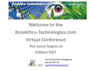Welcome to the  Breakthru-Technologies.com Virtual Conference The event begins at  9:00am MST This Virtual Event brought to you by Etch Inc www.etchincevents.com 