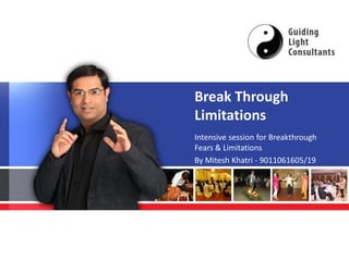 Break Through
                        Limitations
                        Intensive session for Breakthrough
                        Fears & Limitations
                        By Mitesh Khatri - 9011061605/19




mail@miteshkhatri.com
www.miteshkhatri.com
 