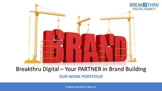 © BREAKTHRUDIGITAL INDIA LLP
Breakthru Digital – Your PARTNER in Brand Building
OUR WORK PORTFOLIO
 