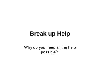 Break up Help Why do you need all the help possible?  