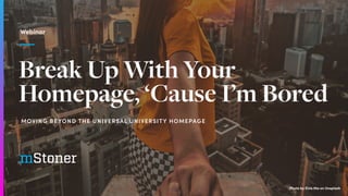 Break Up With Your
Homepage, ‘Cause I’m Bored
Webinar
MOVING BEYOND THE UNIVERSAL UNIVERSITY HOMEPAGE
Photo by Elvis Ma on Unsplash
 