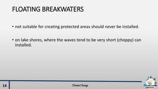 FLOATING BREAKWATERS
• not suitable for creating protected areas should never be installed.
• on lake shores, where the waves tend to be very short (choppy) can
installed.
ClimateChange14
 