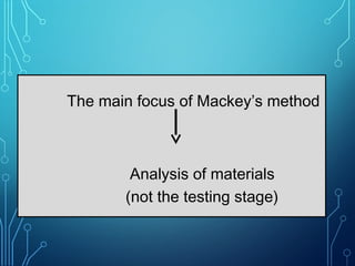 The main focus of Mackey’s method
Analysis of materials
(not the testing stage)
 