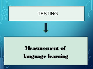 TESTING
Measurement of
language learning
 