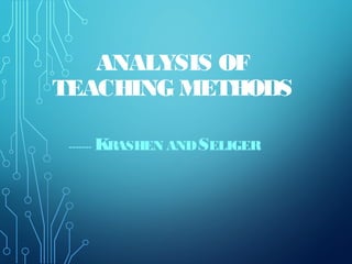 ANALYSIS OF
TEACHING METHODS
------- KRASHEN ANDSELIGER
 