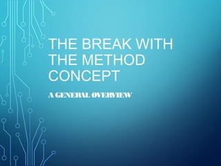 THE BREAK WITH
THE METHOD
CONCEPT
A GENERAL OVERVIEW
 