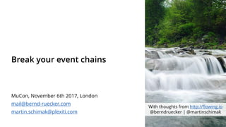 Break your event chains
MuCon, November 6th 2017, London
mail@bernd-ruecker.com
martin.schimak@plexiti.com
With thoughts from http://flowing.io
@berndruecker | @martinschimak
 
