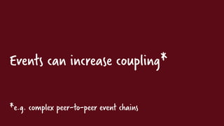 Events can increase coupling*
*e.g. complex peer-to-peer event chains
 
