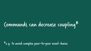 Commands can decrease coupling*
*e.g. to avoid complex peer-to-peer event chains
 