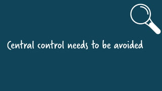 Central control needs to be avoided
 