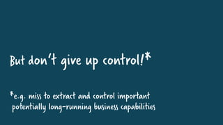 But don‘t give up control!*
*e.g. miss to extract and control important
potentially long-running business capabilities
 