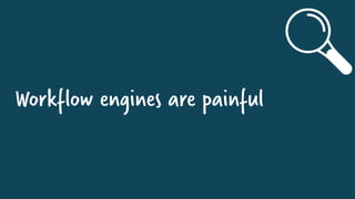 Workflow engines are painful
 
