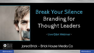 @bhmediaco #bhmediaco
Jared Brick • Brick House Media Co
Break Your Silence
Branding for
Thought Leaders
• Live Q&A Webinar •
 
