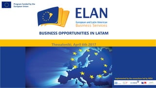 BUSINESS OPPORTUNITIES IN LATAM
Thessaloniki, April 6th 2017
Program funded by the
European Union
Implemented by the consortium led by AESA
 